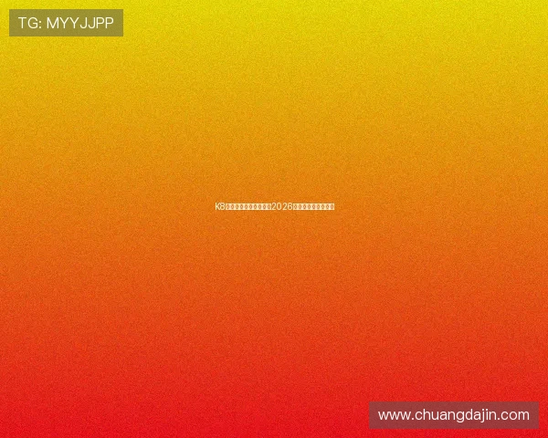 K8入口官方最新登录地址2026年最全更新版本详解